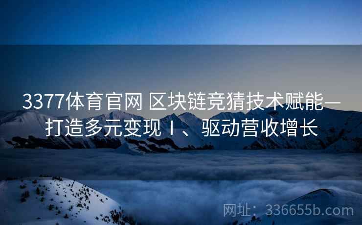 3377体育官网 区块链竞猜技术赋能—打造多元变现Ⅰ、驱动营收增长