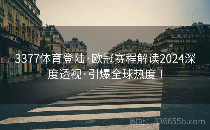 3377体育登陆·欧冠赛程解读2024深度透视·引爆全球热度Ⅰ