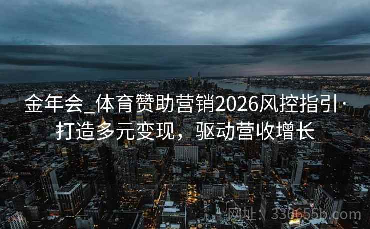 金年会_体育赞助营销2026风控指引·打造多元变现，驱动营收增长