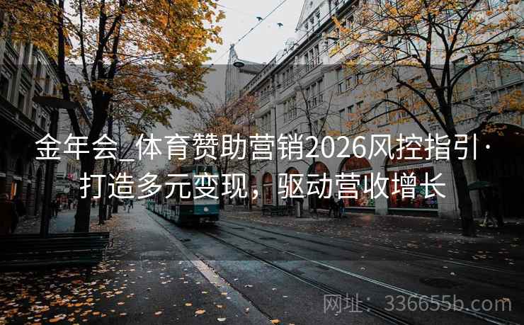 金年会_体育赞助营销2026风控指引·打造多元变现，驱动营收增长