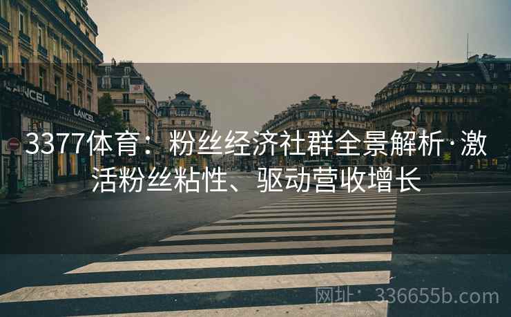 3377体育：粉丝经济社群全景解析·激活粉丝粘性、驱动营收增长
