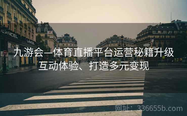 九游会—体育直播平台运营秘籍升级互动体验、打造多元变现