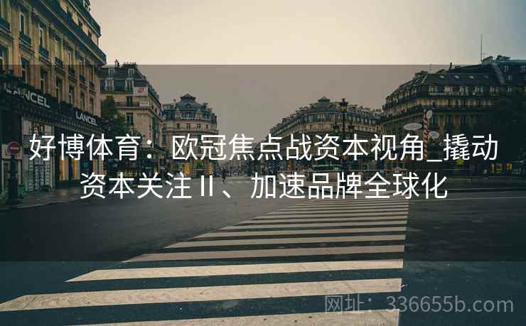 好博体育：欧冠焦点战资本视角_撬动资本关注Ⅱ、加速品牌全球化