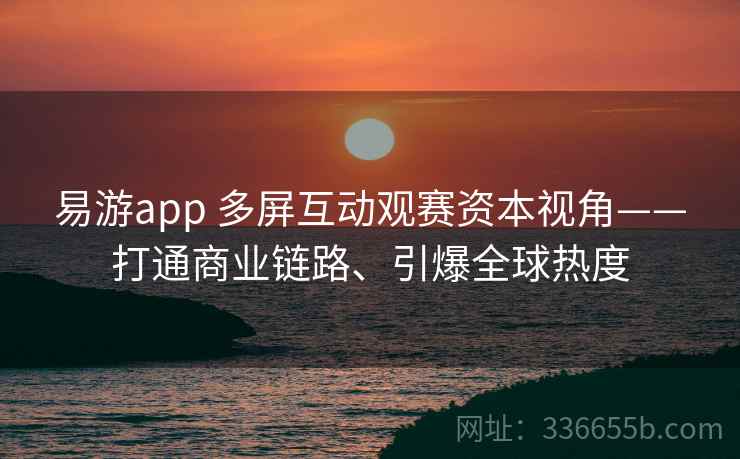 易游app 多屏互动观赛资本视角——打通商业链路、引爆全球热度
