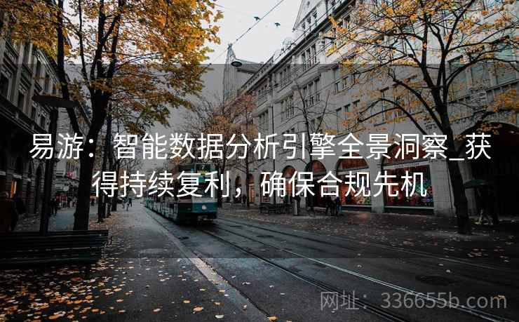 易游：智能数据分析引擎全景洞察_获得持续复利，确保合规先机