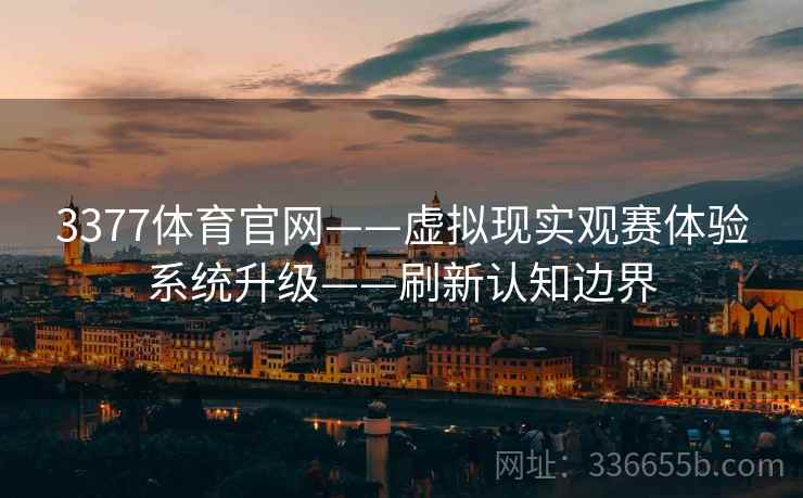 3377体育官网——虚拟现实观赛体验系统升级——刷新认知边界