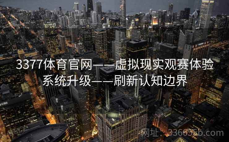 3377体育官网——虚拟现实观赛体验系统升级——刷新认知边界