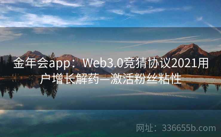 金年会app：Web3.0竞猜协议2021用户增长解药—激活粉丝粘性
