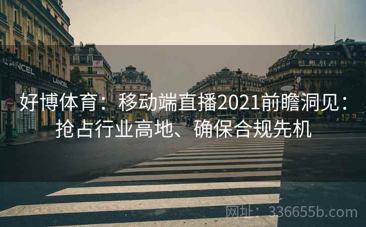 好博体育：移动端直播2021前瞻洞见：抢占行业高地、确保合规先机