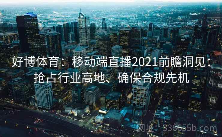 好博体育：移动端直播2021前瞻洞见：抢占行业高地、确保合规先机