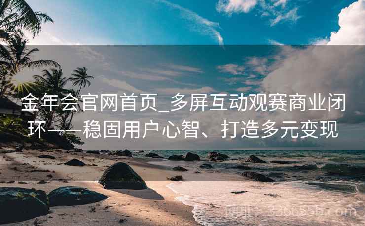 金年会官网首页_多屏互动观赛商业闭环——稳固用户心智、打造多元变现