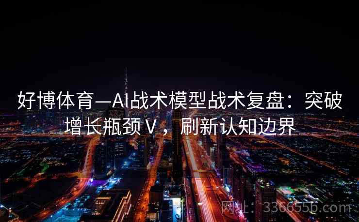 好博体育—AI战术模型战术复盘：突破增长瓶颈Ⅴ，刷新认知边界