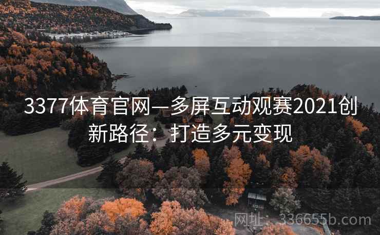 3377体育官网—多屏互动观赛2021创新路径：打造多元变现