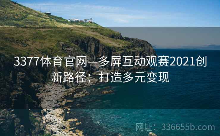 3377体育官网—多屏互动观赛2021创新路径：打造多元变现