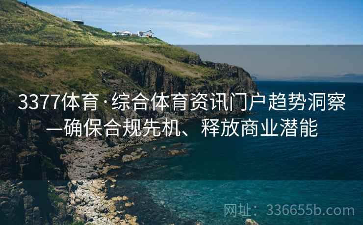 3377体育·综合体育资讯门户趋势洞察—确保合规先机、释放商业潜能