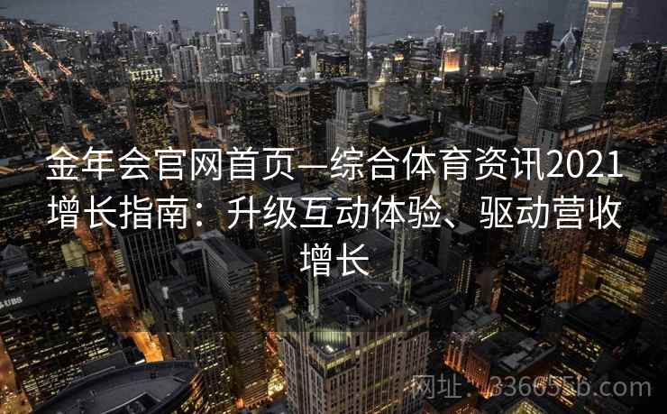 金年会官网首页—综合体育资讯2021增长指南：升级互动体验、驱动营收增长