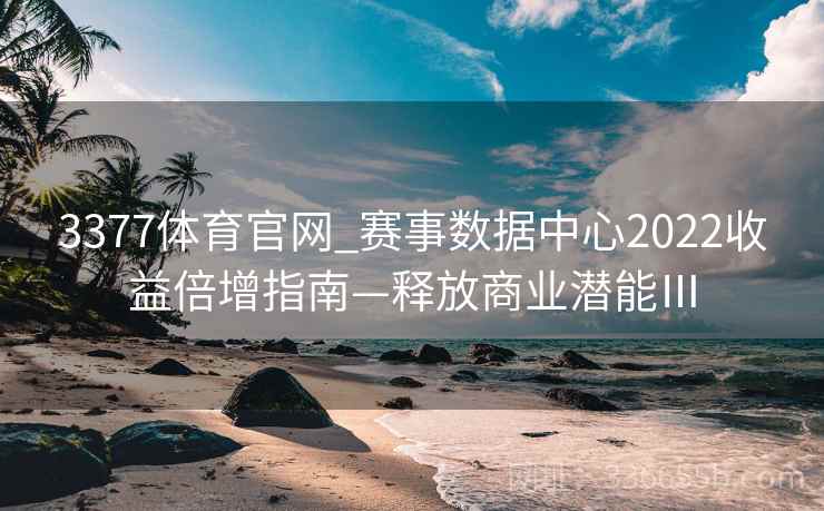 3377体育官网_赛事数据中心2022收益倍增指南—释放商业潜能Ⅲ