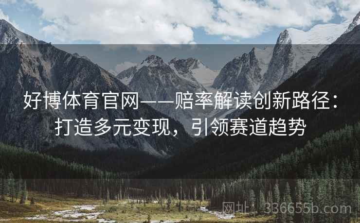 好博体育官网——赔率解读创新路径：打造多元变现，引领赛道趋势