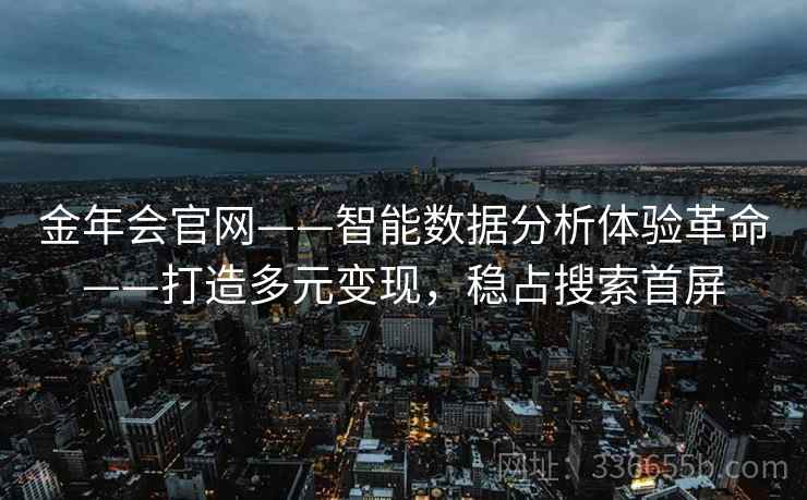 金年会官网——智能数据分析体验革命——打造多元变现，稳占搜索首屏