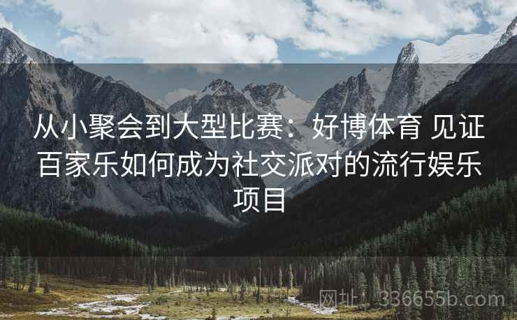 从小聚会到大型比赛：好博体育 见证百家乐如何成为社交派对的流行娱乐项目