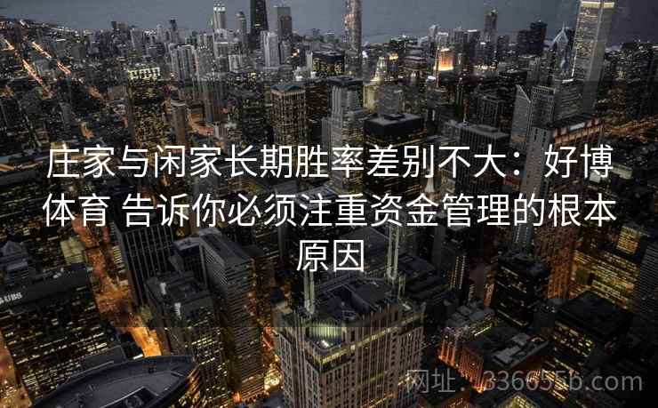 庄家与闲家长期胜率差别不大：好博体育 告诉你必须注重资金管理的根本原因
