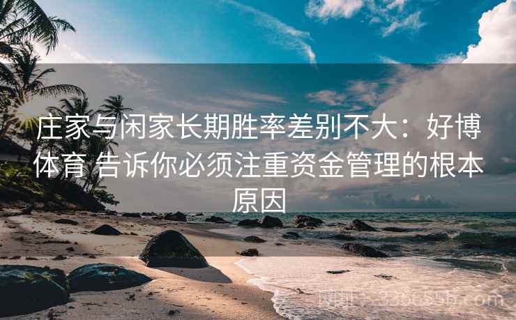 庄家与闲家长期胜率差别不大：好博体育 告诉你必须注重资金管理的根本原因