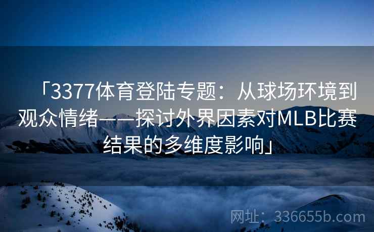 「3377体育登陆专题：从球场环境到观众情绪——探讨外界因素对MLB比赛结果的多维度影响」