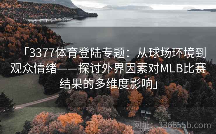 「3377体育登陆专题：从球场环境到观众情绪——探讨外界因素对MLB比赛结果的多维度影响」