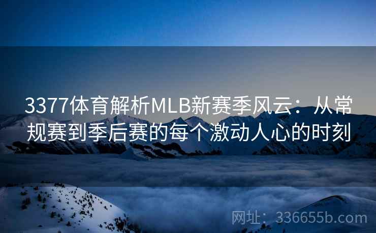 3377体育解析MLB新赛季风云：从常规赛到季后赛的每个激动人心的时刻