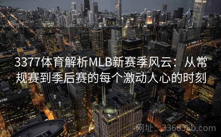3377体育解析MLB新赛季风云：从常规赛到季后赛的每个激动人心的时刻