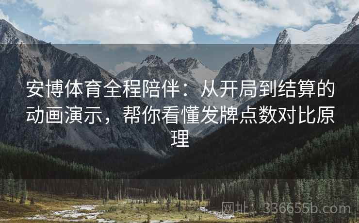 安博体育全程陪伴：从开局到结算的动画演示，帮你看懂发牌点数对比原理
