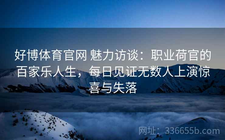 好博体育官网 魅力访谈：职业荷官的百家乐人生，每日见证无数人上演惊喜与失落
