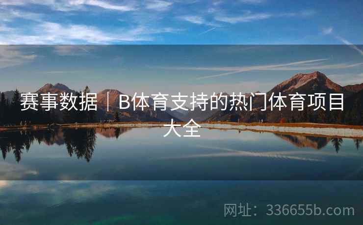 赛事数据｜B体育支持的热门体育项目大全