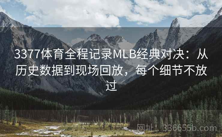 3377体育全程记录MLB经典对决：从历史数据到现场回放，每个细节不放过