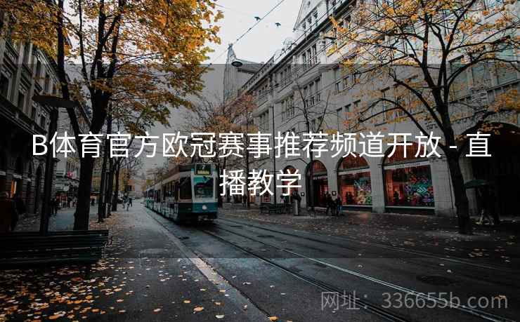 B体育官方欧冠赛事推荐频道开放 - 直播教学