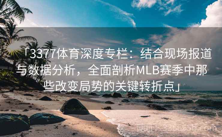 「3377体育深度专栏：结合现场报道与数据分析，全面剖析MLB赛季中那些改变局势的关键转折点」