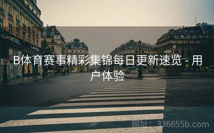 B体育赛事精彩集锦每日更新速览 - 用户体验