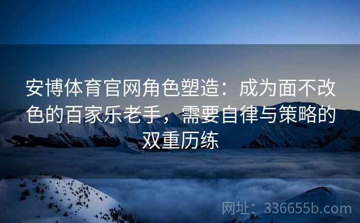 安博体育官网角色塑造：成为面不改色的百家乐老手，需要自律与策略的双重历练