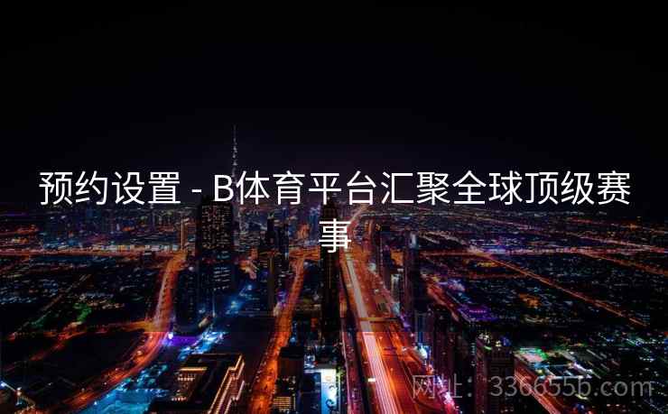 预约设置 - B体育平台汇聚全球顶级赛事