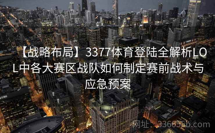 【战略布局】3377体育登陆全解析LOL中各大赛区战队如何制定赛前战术与应急预案