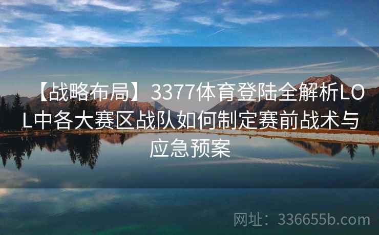 【战略布局】3377体育登陆全解析LOL中各大赛区战队如何制定赛前战术与应急预案