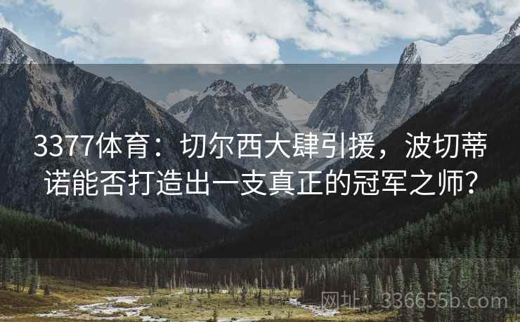 3377体育：切尔西大肆引援，波切蒂诺能否打造出一支真正的冠军之师？