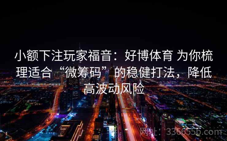 小额下注玩家福音：好博体育 为你梳理适合“微筹码”的稳健打法，降低高波动风险