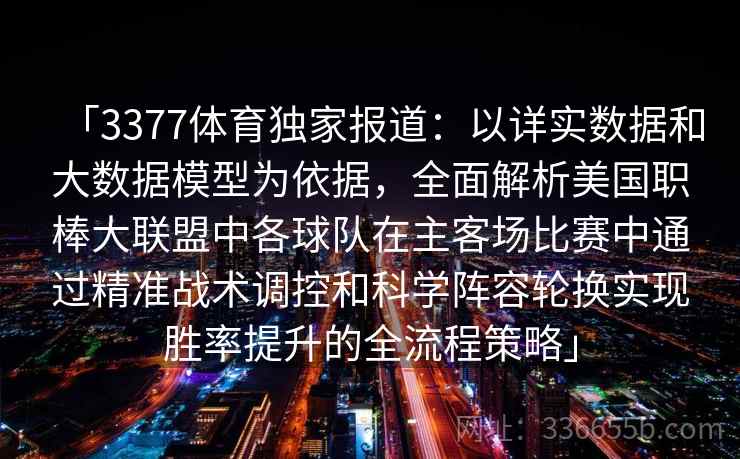 「3377体育独家报道：以详实数据和大数据模型为依据，全面解析美国职棒大联盟中各球队在主客场比赛中通过精准战术调控和科学阵容轮换实现胜率提升的全流程策略」