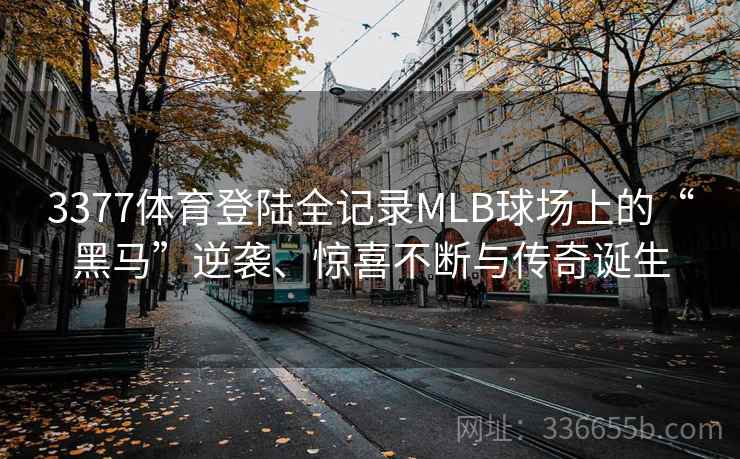 3377体育登陆全记录MLB球场上的“黑马”逆袭、惊喜不断与传奇诞生