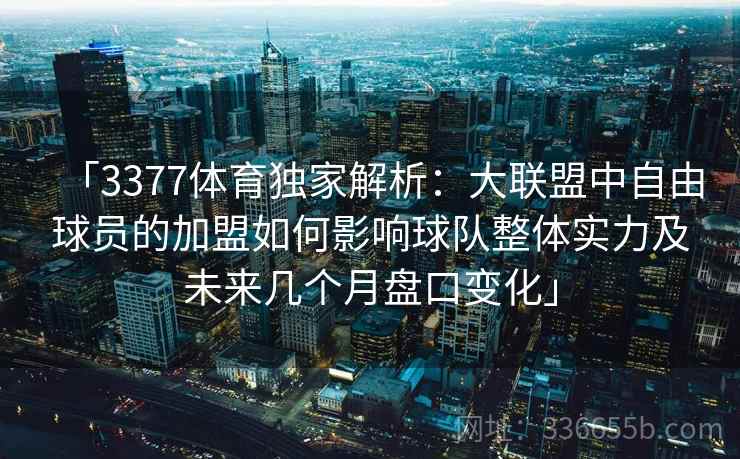 「3377体育独家解析：大联盟中自由球员的加盟如何影响球队整体实力及未来几个月盘口变化」