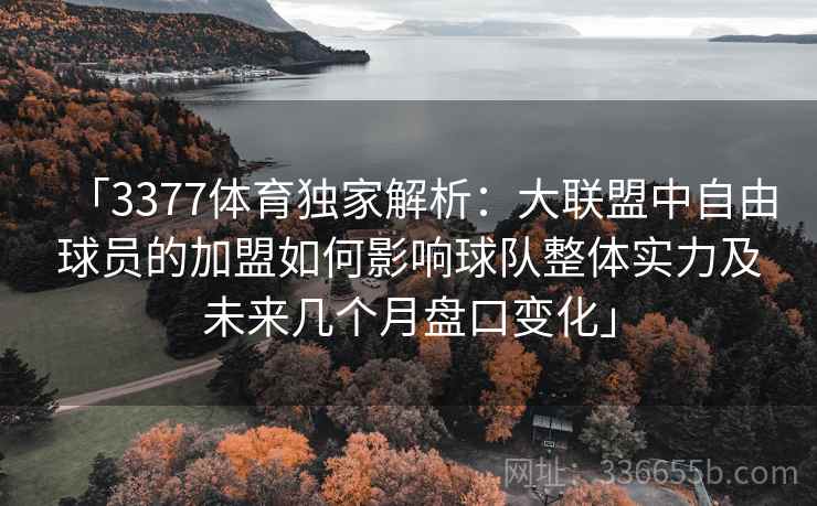「3377体育独家解析：大联盟中自由球员的加盟如何影响球队整体实力及未来几个月盘口变化」