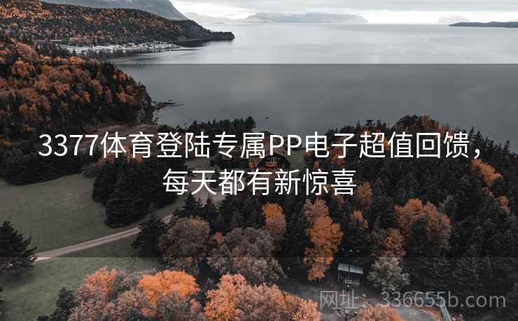 3377体育登陆专属PP电子超值回馈，每天都有新惊喜